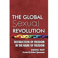 The Global Sexual Revolution: Destruction of Freedom in the Name of Freedom The Global Sexual Revolution: Destruction of Freedom in the Name of Freedom Paperback Kindle Hardcover