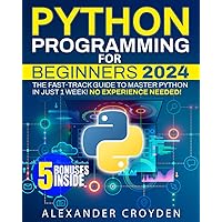 Python Programming for Beginners: The Fast-Track Guide to Master Python in Just 1 Week. Unlock Your Coding Potential to Start Your High-Paying Tech Career Today, No Experience Needed!
