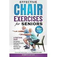 Effective Chair Exercises for Seniors: A Practical Guide for Anyone Seeking Strength, Flexibility, Mobility, and Pain Relief in Just 10 Minutes a Day! Effective Chair Exercises for Seniors: A Practical Guide for Anyone Seeking Strength, Flexibility, Mobility, and Pain Relief in Just 10 Minutes a Day! Paperback Kindle