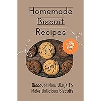 Homemade Biscuit Recipes: Discover New Ways To Make Delicious Biscuits: How To Make Southern Biscuits