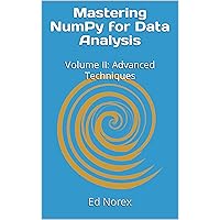 Mastering NumPy for Data Analysis: Volume II: Advanced Techniques