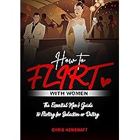 How To Flirt With Women: The Essential Men's Guide to Flirting for Seduction or Dating. Get to Really Know How to Talk to Women. Seductive Psychology Advices to Get Her Attract and Make Her Chase You