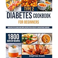 Type 2 Diabetes Cookbook for Beginners: 1800 Days of Delicious and Simple Recipes for an Healthy Living Without Sacrifice