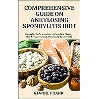 COMPREHENSIVE GUIDE ON ANKYLOSING SPONDYLITIS DIET: Managing Inflammation: A Complete Dietary Plan For Alleviating Ankylosing Spondylitis COMPREHENSIVE GUIDE ON ANKYLOSING SPONDYLITIS DIET: Managing Inflammation: A Complete Dietary Plan For Alleviating Ankylosing Spondylitis Paperback Kindle