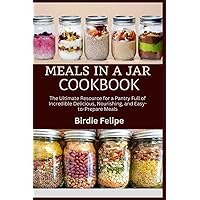 MEALS IN A JAR COOKBOOK: The ultimate Resource for a Pantry full of Incredible, Delicious, Nourishing, and Easy-to-Prepare Meals. MEALS IN A JAR COOKBOOK: The ultimate Resource for a Pantry full of Incredible, Delicious, Nourishing, and Easy-to-Prepare Meals. Paperback Kindle
