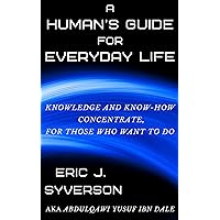 A Human's Guide for Everyday Life: Knowledge and Know-How Concentrate, for Those Who Want to Do