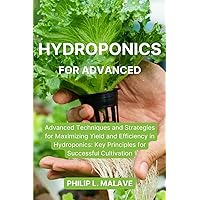 Hydroponics for Advanced: Advanced Techniques and Strategies for Maximizing Yield and Efficiency in Hydroponics: Key Principles for Successful Cultivation