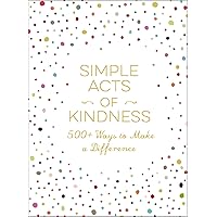 Simple Acts of Kindness: 500+ Ways to Make a Difference (Simple Acts Gift Series) Simple Acts of Kindness: 500+ Ways to Make a Difference (Simple Acts Gift Series) Kindle Hardcover
