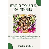 HOME GROWN HERBS FOR AILMENTS : 20 Plant and Roots In Your Garden for Treating Ailments, Such as Diabetes, Skin problems, Indigestion, Arthritis, and Many More HOME GROWN HERBS FOR AILMENTS : 20 Plant and Roots In Your Garden for Treating Ailments, Such as Diabetes, Skin problems, Indigestion, Arthritis, and Many More Kindle Paperback