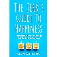The Jerk's Guide to Happiness: Practical Ways to Change While Still Being You The Jerk's Guide to Happiness: Practical Ways to Change While Still Being You Kindle Paperback