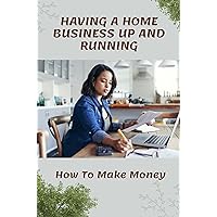 Having A Home Business Up And Running: How To Make Money: Strategies To Make Money From Home