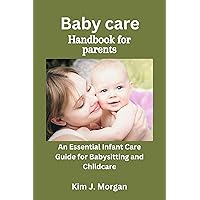 Baby care handbook for parents : An Essential Infant Care Guide for Babysitting and Childcare Baby care handbook for parents : An Essential Infant Care Guide for Babysitting and Childcare Kindle Hardcover Paperback