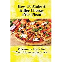 How To Make A Killer Cheese-Free Pizza: 21 Yummy Ideas For Your Homemade Pizza: How Do You Bake A Daiya Pizza