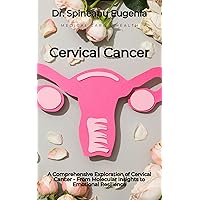 A Comprehensive Exploration of Cervical Cancer - From Molecular Insights to Emotional Resilience A Comprehensive Exploration of Cervical Cancer - From Molecular Insights to Emotional Resilience Kindle Paperback