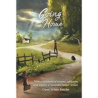 Going Home: From a childhood of trauma, addiction, and neglect, a 
