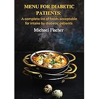 MENU FOR DIABETIC PATIENTS : A complete list of foods acceptable for intake by diabetic patients MENU FOR DIABETIC PATIENTS : A complete list of foods acceptable for intake by diabetic patients Kindle Paperback