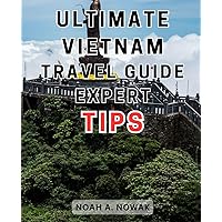 Ultimate Vietnam Travel Guide: Expert Tips: Unlock the Secrets of Vietnam: Insider Advice for an Unforgettable Adventure