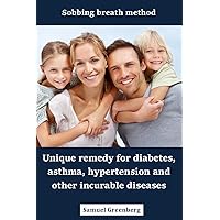 Sobbing breath method Unique remedy for diabetes, asthma, hypertension and other incurable diseases Sobbing breath method Unique remedy for diabetes, asthma, hypertension and other incurable diseases Kindle