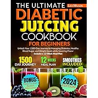 The Ultimate Diabetic Juicing Cookbooks for Beginners: Unlock Your 1500-Day Journey to Managing Diabetes, Healthy Blood Sugar, and Weight Goals while Savoring Flavor Includes a 12-Week Meal Plan The Ultimate Diabetic Juicing Cookbooks for Beginners: Unlock Your 1500-Day Journey to Managing Diabetes, Healthy Blood Sugar, and Weight Goals while Savoring Flavor Includes a 12-Week Meal Plan Paperback Kindle