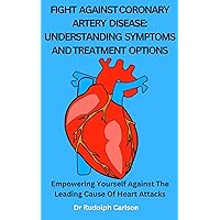FIGHT AGAINST CORONARY ARTERY DISEASE: UNDERSTANDING SYMPTOMS AND TREATMENT OPTIONS: Empowering Yourself Against The Leading Cause Of Heart Attacks (Healthy Heart Chronicle) FIGHT AGAINST CORONARY ARTERY DISEASE: UNDERSTANDING SYMPTOMS AND TREATMENT OPTIONS: Empowering Yourself Against The Leading Cause Of Heart Attacks (Healthy Heart Chronicle) Kindle Paperback