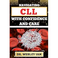 NAVIGATING CLL WITH CONFIDENCE AND CARE: Mastering The Journey And Empowering Strategies For Confronting Chronic Lymphocytic Leukemia Disease For Vibrant Health NAVIGATING CLL WITH CONFIDENCE AND CARE: Mastering The Journey And Empowering Strategies For Confronting Chronic Lymphocytic Leukemia Disease For Vibrant Health Paperback Kindle