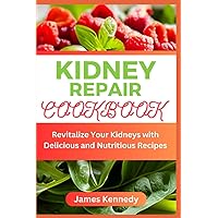 Kidney Repair Cookbook: Revitalize Your Kidneys with Delicious and Nutritious Recipes Kidney Repair Cookbook: Revitalize Your Kidneys with Delicious and Nutritious Recipes Paperback Kindle