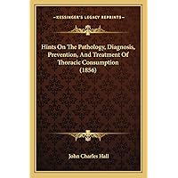Hints On The Pathology, Diagnosis, Prevention, And Treatment Of Thoracic Consumption (1856) Hints On The Pathology, Diagnosis, Prevention, And Treatment Of Thoracic Consumption (1856) Paperback Leather Bound