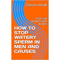 HOW TO STOP WATERY SPERM IN MEN AND CAUSES: STOP LOW SPERM COUNT IN MEN