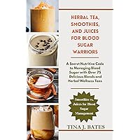 Herbal Tea, Smoothies and Juices for Blood sugar warriors: A Secret Nutritive Code to Managing Blood Sugar with over 75 Delicious Blends and Herbal Wellness Teas Herbal Tea, Smoothies and Juices for Blood sugar warriors: A Secret Nutritive Code to Managing Blood Sugar with over 75 Delicious Blends and Herbal Wellness Teas Kindle Paperback