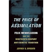 The Price of Assimilation: Felix Mendelssohn and the Nineteenth-Century Anti-Semitic Tradition The Price of Assimilation: Felix Mendelssohn and the Nineteenth-Century Anti-Semitic Tradition Kindle Hardcover Paperback