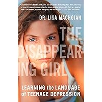The Disappearing Girl: Learning the Language of Teenage Depression The Disappearing Girl: Learning the Language of Teenage Depression Paperback Kindle Hardcover