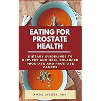Eating for Prostate Health: Dietary Guidelines to prevent and Heal Enlarged Prostate and Prostate Cancer Eating for Prostate Health: Dietary Guidelines to prevent and Heal Enlarged Prostate and Prostate Cancer Kindle Paperback