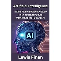 Artificial Intelligence: A Kid's Fun and Friendly Guide to Understanding and Harnessing the Power of AI Artificial Intelligence: A Kid's Fun and Friendly Guide to Understanding and Harnessing the Power of AI Kindle Hardcover Paperback