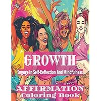 GROWTH AFFIRAMTION COLORING BOOK: Engage In Self-Reflection And Mindfulness (I AM IMPROVING FOR ME)