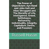 The Power of Objectivism: Ayn Rand and John Galt and Atlas Shrugged and The Morality of Life, Intelligence, Greed, Selfishness, Rationality, Individuality, Integrity, Capitalism, Desire, and Freedom