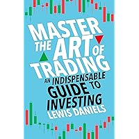 Master The Art of Trading: An Indispensable Guide to Investing Master The Art of Trading: An Indispensable Guide to Investing Kindle Paperback