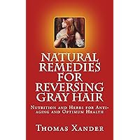 Natural Remedies for Reversing Gray Hair: Nutrition and Herbs for Anti-aging and Optimum Health Natural Remedies for Reversing Gray Hair: Nutrition and Herbs for Anti-aging and Optimum Health Kindle Paperback