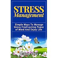 STRESS MANAGEMENT: SIMPLE WAYS TO MANAGE STRESS FIND LASTING PEACE OF MIND AND ENJOY LIFE (Stress Cure, How To Overcome Work Stress, Relationship Stress) STRESS MANAGEMENT: SIMPLE WAYS TO MANAGE STRESS FIND LASTING PEACE OF MIND AND ENJOY LIFE (Stress Cure, How To Overcome Work Stress, Relationship Stress) Kindle