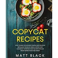COPYCAT RECIPES: HOW TO MAKE THE 200 MOST FAMOUS AND DELICIOUS RESTAURANT DISHES AT HOME. A STEP-BY-STEP COOKBOOK TO PREPARE YOUR FAVORITE POPULAR BRAND-NAMED FOODS AND DRINKS COPYCAT RECIPES: HOW TO MAKE THE 200 MOST FAMOUS AND DELICIOUS RESTAURANT DISHES AT HOME. A STEP-BY-STEP COOKBOOK TO PREPARE YOUR FAVORITE POPULAR BRAND-NAMED FOODS AND DRINKS Paperback Kindle