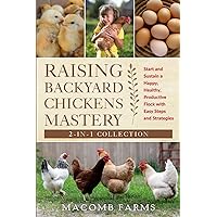 Raising Backyard Chickens Mastery: Start And Sustain A Happy, Healthy, Productive Flock With Easy Steps And Strategies