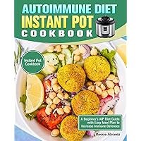 Autoimmune Diet Instant Pot Cookbook: A Beginner's AIP Diet Guide with Easy Meal Plan to Increase Immune Defenses. (Instant Pot Cookbook) Autoimmune Diet Instant Pot Cookbook: A Beginner's AIP Diet Guide with Easy Meal Plan to Increase Immune Defenses. (Instant Pot Cookbook) Paperback Hardcover