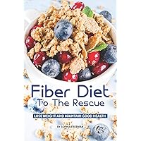 Fiber Diet to the Rescue: Lose Weight and Maintain Good Health Fiber Diet to the Rescue: Lose Weight and Maintain Good Health Paperback Kindle
