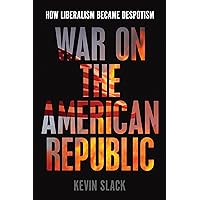 War on the American Republic: How Liberalism Became Despotism War on the American Republic: How Liberalism Became Despotism Hardcover Kindle Paperback