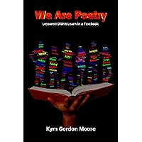 We Are Poetry: Lessons I Didn’t Learn in a Textbook We Are Poetry: Lessons I Didn’t Learn in a Textbook Kindle Paperback
