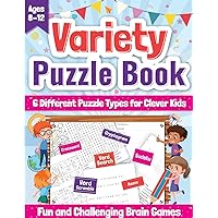 Variety Puzzle Book for Clever Kids Ages 8-12: Fun and Challenging Brain Games to Boost Critical Thinking, Logical Reasoning, and Creativity.