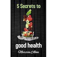 5 Secrets to good health: Health secrets from around the world. (Health and Fitness Book 2) 5 Secrets to good health: Health secrets from around the world. (Health and Fitness Book 2) Kindle