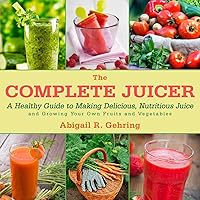 The Complete Juicer: A Healthy Guide to Making Delicious, Nutritious Juice and Growing Your Own Fruits and Vegetables The Complete Juicer: A Healthy Guide to Making Delicious, Nutritious Juice and Growing Your Own Fruits and Vegetables Kindle Hardcover