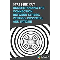 STRESSED OUT: UNDERSTANDING THE CONNECTION BETWEEN STRESS, VERTIGO, DIZZINESS, AND FATIGUE