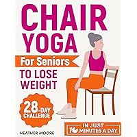 Chair Yoga for Seniors to Lose Weight: Lose Belly Fat with Just 10 Minutes a Day of Low-impact Exercises, all while Sitting Down. Embark on a 28-Day Body Revolution Challenge Chair Yoga for Seniors to Lose Weight: Lose Belly Fat with Just 10 Minutes a Day of Low-impact Exercises, all while Sitting Down. Embark on a 28-Day Body Revolution Challenge Kindle Paperback
