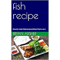 fish recipe: How to make Vietnamese dishes from a to z fish recipe: How to make Vietnamese dishes from a to z Kindle Hardcover Paperback